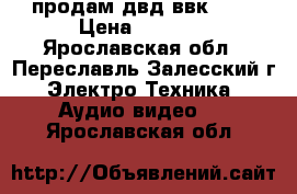 продам двд ввк-970 › Цена ­ 2 500 - Ярославская обл., Переславль-Залесский г. Электро-Техника » Аудио-видео   . Ярославская обл.